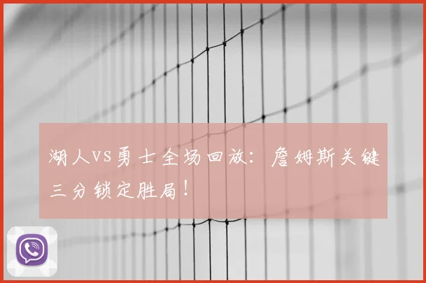 湖人vs勇士全场回放:詹姆斯关键三分锁定胜局!