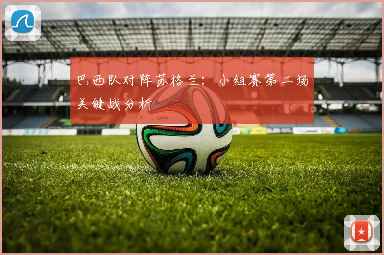 巴西队对阵苏格兰:小组赛第二场关键战分析