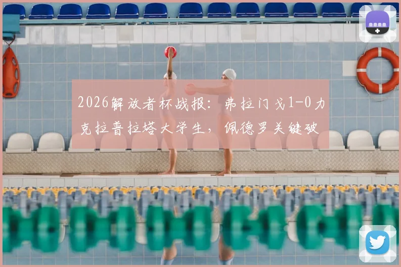 2026解放者杯战报:弗拉门戈1-0力克拉普拉塔大学生,佩德罗关键破门晋级,附赛事焦点与战术解读