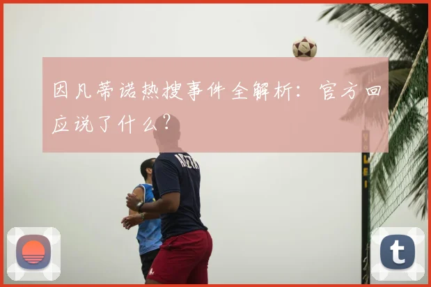 因凡蒂诺热搜事件全解析：官方回应说了什么？
