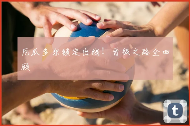 厄瓜多尔锁定出线!晋级之路全回顾